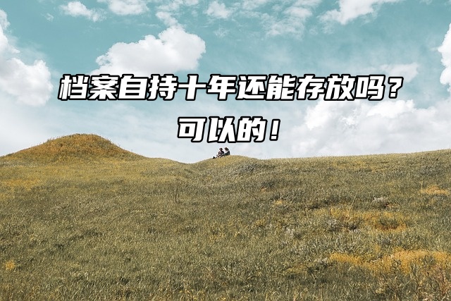 档案自持十年还能存放吗？可以的！