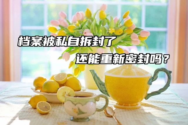 档案被私自拆封了，还能重新密封吗？