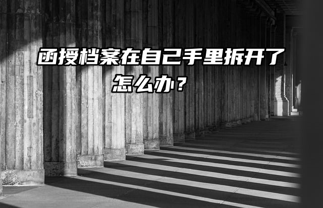 函授档案在自己手里拆开了怎么办？档来帮告诉你解决方式！