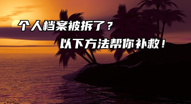 个人档案被拆了？以下方法帮你补救！