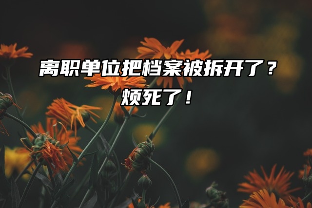 离职单位把档案被拆开了？烦死了！