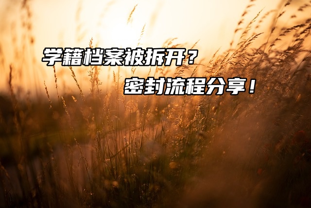 学籍档案被拆开？密封流程分享！