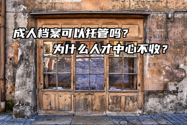 成人档案可以托管吗？为什么人才中心不收？