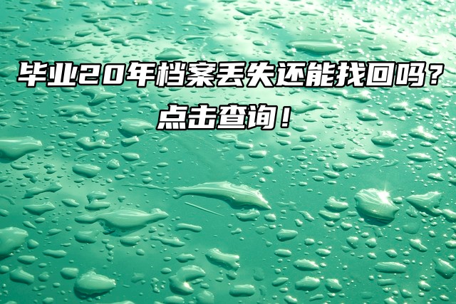 毕业20年档案丢失还能找回吗？点击查询！