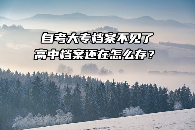 自考大专档案不见了，高中档案还在怎么存？