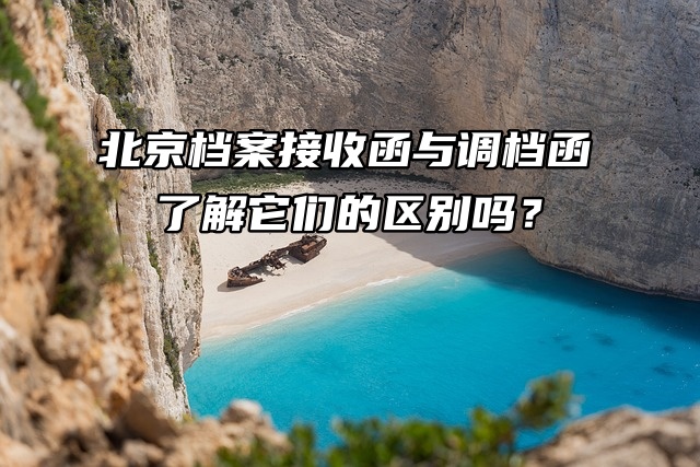 北京档案接收函与调档函：了解它们的区别吗？