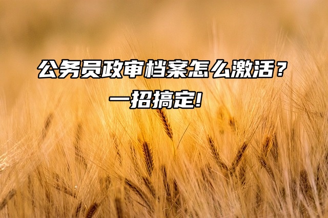 公务员政审档案怎么激活？一招搞定!