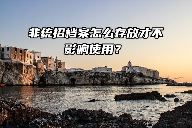 非统招档案怎么存放才不影响使用？