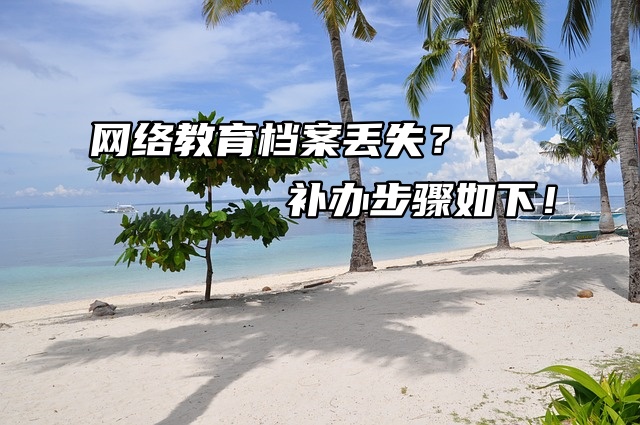 网络教育档案丢失？补办步骤如下！