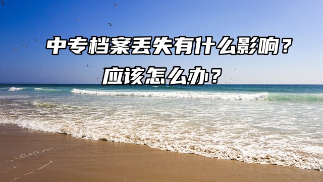 中专档案丢失有什么影响？应该怎么办？