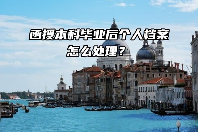 函授本科毕业后个人档案怎么处理？方法来了！