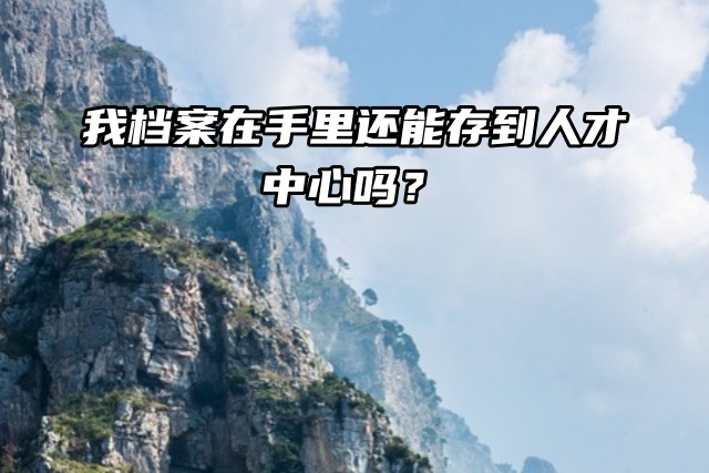 SOS！我档案在手里还能存到人才中心吗？