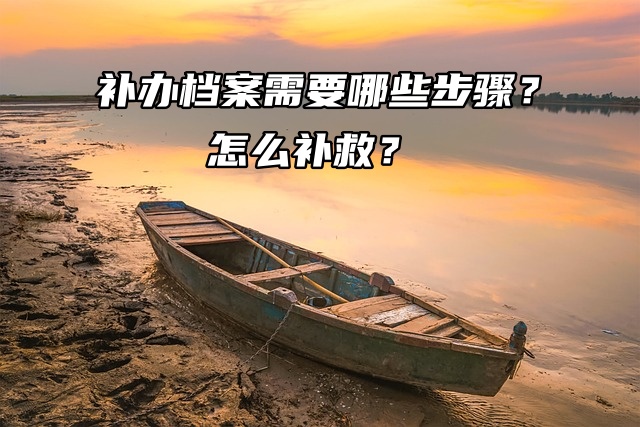 补办档案需要哪些步骤？怎么补救？