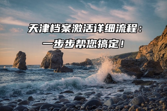 天津档案激活详细流程：一步步帮您搞定！