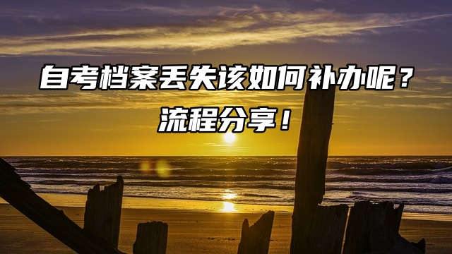 自考档案丢失该如何补办呢？流程分享！