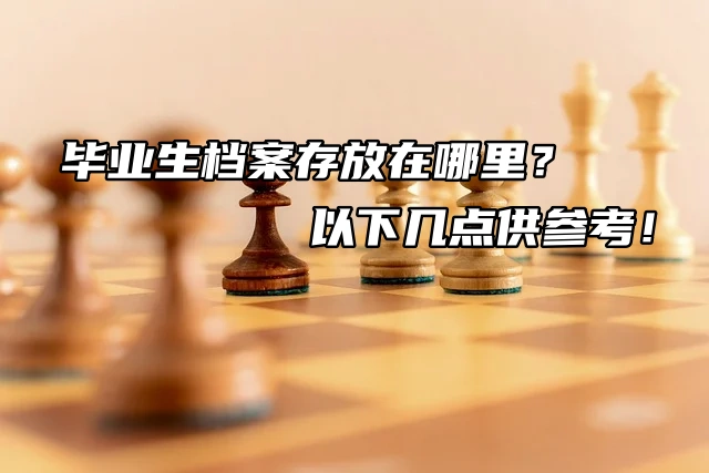 毕业生档案存放在哪里？以下几点供参考！