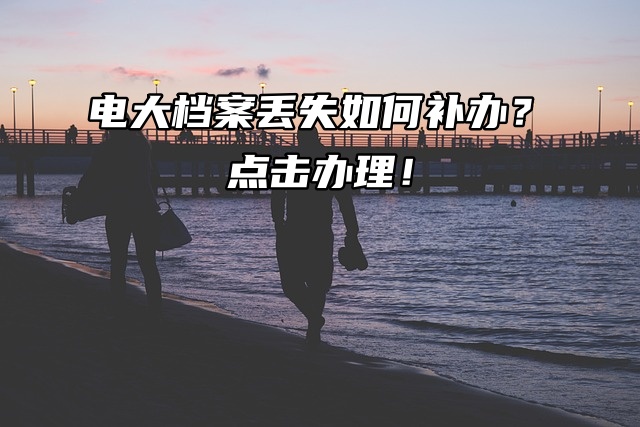 电大档案丢失如何补办？点击办理！