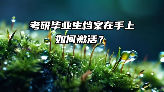 考研毕业生档案在手上如何激活？