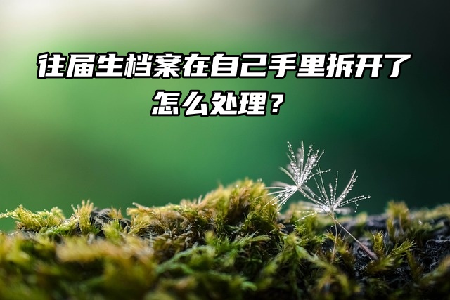 往届生档案在自己手里拆开了怎么处理？