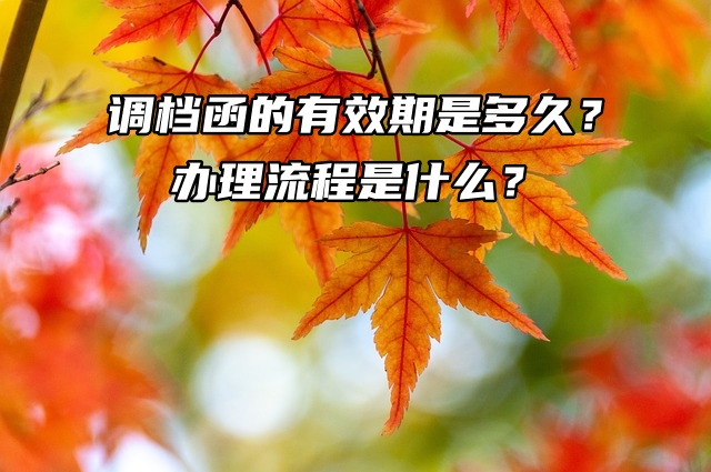 调档函的有效期是多久？办理流程是什么？