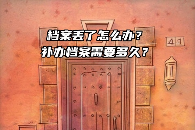 档案丢了怎么办？补办档案需要多久？