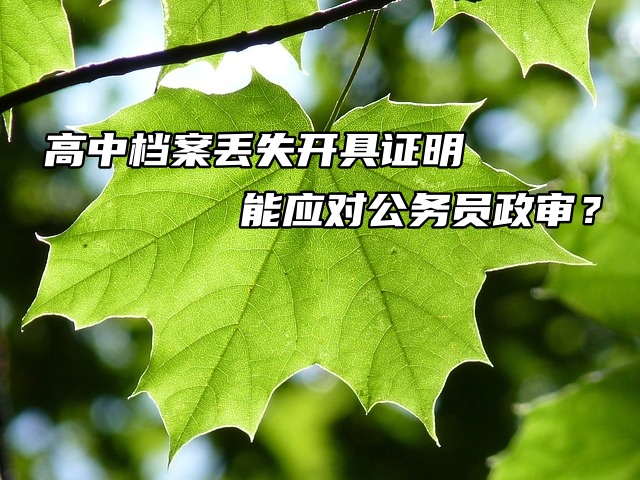 高中档案丢失开具证明能应对公务员政审？