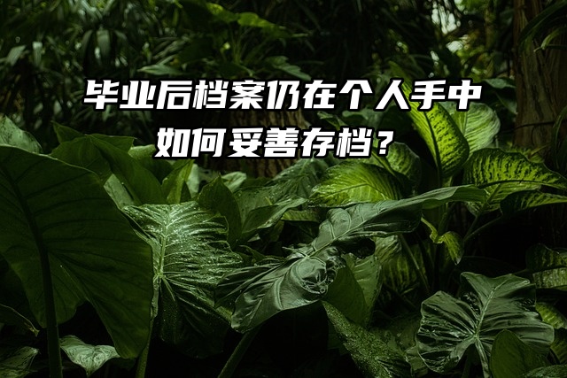 毕业后档案仍在个人手中，如何妥善存档？