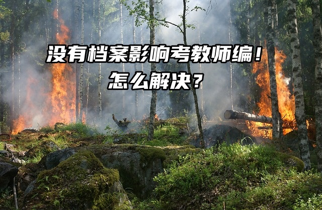 你知道吗？没有档案影响考教师编！怎么解决？