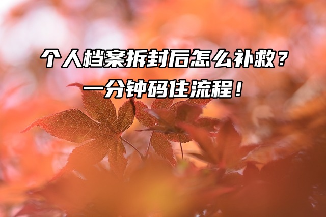 个人档案拆封后怎么补救？一分钟码住流程！