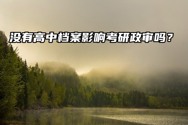 举手提问：没有高中档案影响考研政审吗？