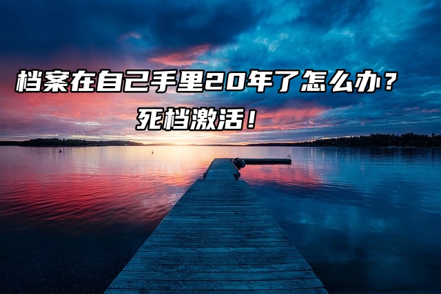 档案在自己手里20年了怎么办？死档激活！