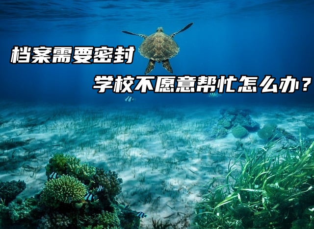 档案需要密封学校不愿意帮忙怎么办？