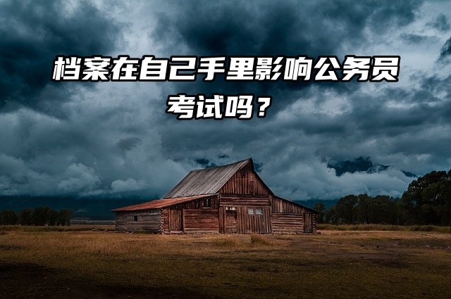 档案在自己手里影响公务员考试吗？