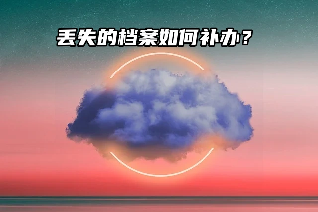 档案知识分享：丢失的档案如何补办？